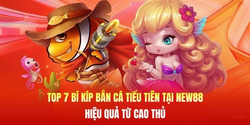 Top 7 Bí Kíp Bắn Cá Tiểu Tiên Tại New88 Hiệu Quả Từ Cao Thủ