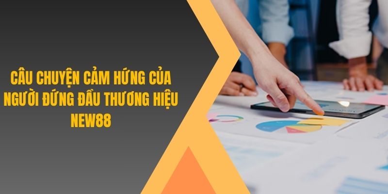 Câu chuyện cảm hứng của người đứng đầu thương hiệu New88