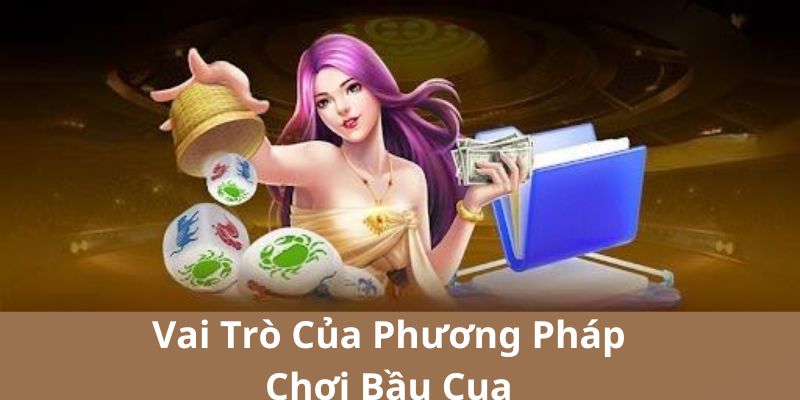 Phương pháp chơi bầu cua có vai trò quan trọng