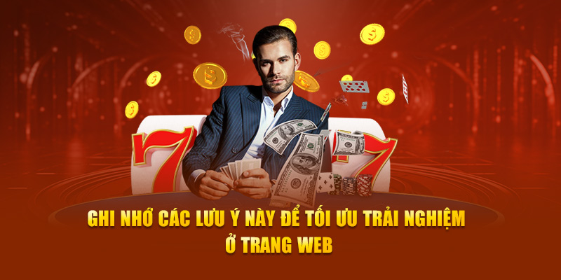 Ghi nhớ các lưu ý này để tối ưu trải nghiệm ở trang web